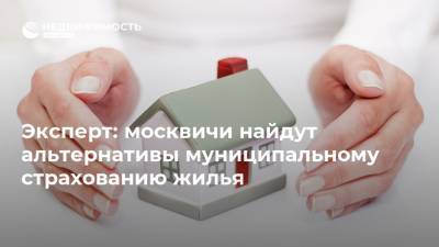 Эксперт: москвичи найдут альтернативы муниципальному страхованию жилья