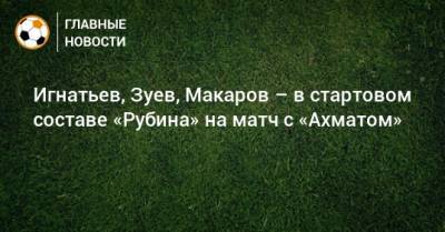 Игнатьев, Зуев, Макаров – в стартовом составе «Рубина» на матч с «Ахматом»