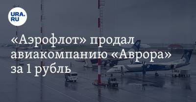 «Аэрофлот» продал авиакомпанию «Аврора» за 1 рубль