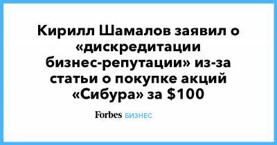 Кирилл Шамалов заявил о «дискредитации бизнес-репутации» из-за статьи о покупке акций «Сибура» за $100