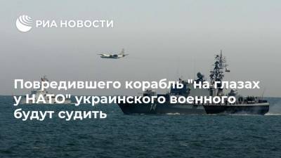 Повредившего корабль "на глазах у НАТО" украинского военного будут судить