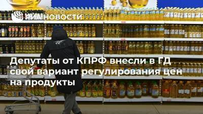 Депутаты от КПРФ внесли в ГД свой вариант регулирования цен на продукты