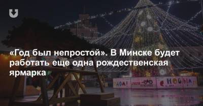 «Год был непростой». В Минске будет работать еще одна рождественская ярмарка