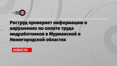 Роструд проверяет информацию о нарушениях по оплате труда медработников в Мурманской и Нижегородской областях