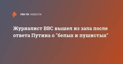 Журналист BBC вышел из зала после ответа Путина о "белых и пушистых"