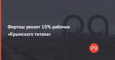 Фирташ уволит 10% рабочих «Крымского титана»