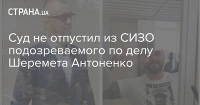 Суд не отпустил из СИЗО подозреваемого по делу Шеремета Антоненко
