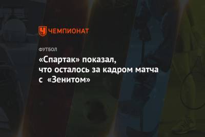 «Спартак» показал, что осталось за кадром матча с «Зенитом»
