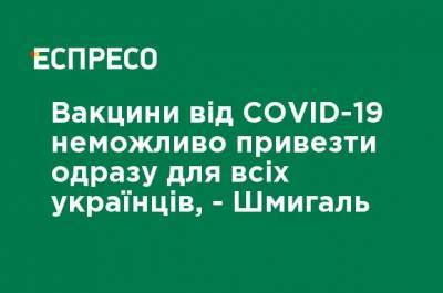 Вакцины от COVID-19 невозможно привезти сразу для всех украинцев, - Шмыгаль