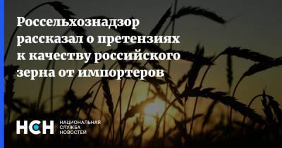 Россельхознадзор рассказал о претензиях к качеству российского зерна от импортеров