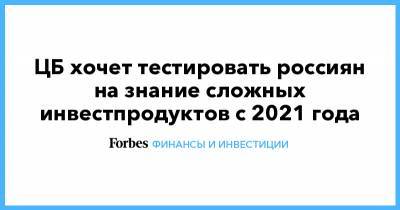 Михаил Мамута - ЦБ хочет тестировать россиян на знание сложных инвестпродуктов с 2021 года - forbes.ru