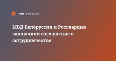 МВД Белоруссии и Росгвардия заключили соглашение о сотрудничестве
