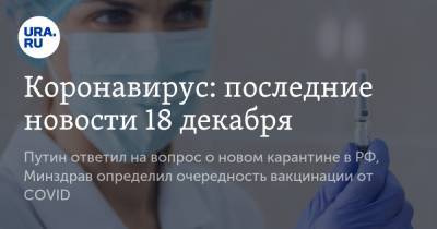 Коронавирус: последние новости 18 декабря. Путин ответил на вопрос о новом карантине в РФ, Минздрав определил очередность вакцинации от COVID