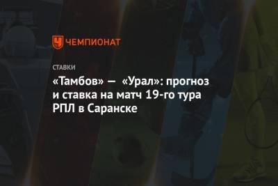 «Тамбов» — «Урал»: прогноз и ставка на матч 19-го тура РПЛ в Саранске