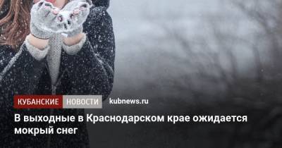 В выходные в Краснодарском крае ожидается мокрый снег