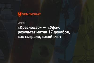 «Краснодар» — «Уфа»: результат матча 17 декабря, как сыграли, какой счёт