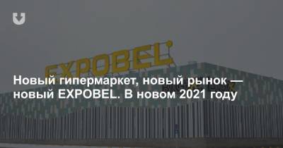 Новый гипермаркет, новый рынок — новый EXPOBEL. В новом 2021 году