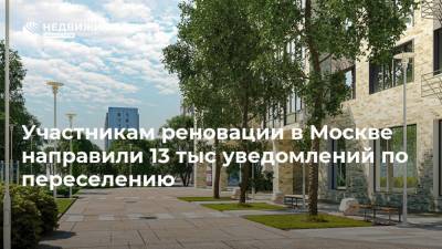 Участникам реновации в Москве направили 13 тыс уведомлений по переселению