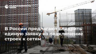 В России предлагают внедрить единую заявку на подключение строек к сетям