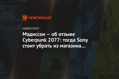 Мэдиссон – об отзыве Cyberpunk 2077: тогда Sony стоит убрать из магазина вообще все игры