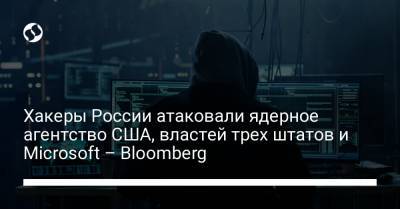 Хакеры России атаковали ядерное агентство США, властей трех штатов и Microsoft – Bloomberg