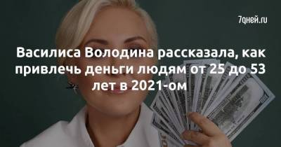 Василиса Володина рассказала, как привлечь деньги людям от 25 до 53 лет в 2021-ом