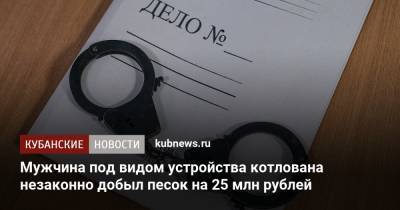 Мужчина под видом устройства котлована незаконно добыл песок на 25 млн рублей