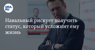 Навальный рискует получить статус, который усложнит ему жизнь