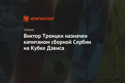 Виктор Троицки назначен капитаном сборной Сербии на Кубке Дэвиса