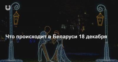 Что происходит в Беларуси 18 декабря