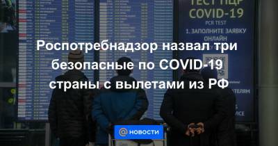 Роспотребнадзор назвал три безопасные по COVID-19 страны с вылетами из РФ