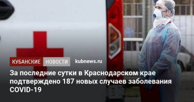 За последние сутки в Краснодарском крае подтверждено 187 новых случаев заболевания COVID-19