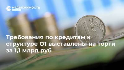 Требования по кредитам к структуре O1 выставлены на торги за 1,1 млрд руб
