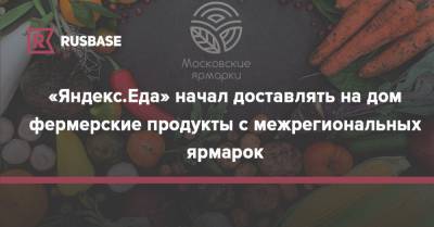 «Яндекс.Еда» начал доставлять на дом фермерские продукты с межрегиональных ярмарок