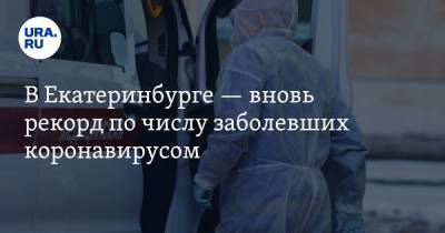 В Екатеринбурге — вновь рекорд по числу заболевших коронавирусом
