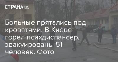 Больные прятались под кроватями. В Киеве горел психдиспансер, эвакуированы 51 человек. Фото