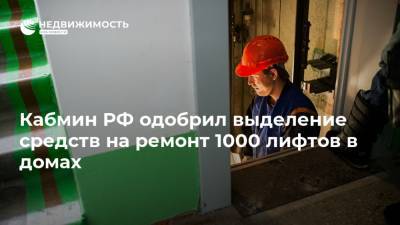 Кабмин РФ одобрил выделение средств на ремонт 1000 лифтов в домах