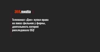 Телеканал «Дом» купил права на показ фильмов у фирмы, деятельность которой расследовала СБУ