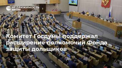 Комитет Госдумы поддержал расширение полномочий Фонда защиты дольщиков