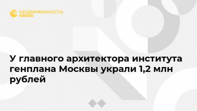 У главного архитектора института генплана Москвы украли 1,2 млн рублей