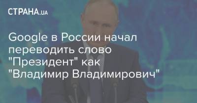 Google в России начал переводить слово "Президент" как "Владимир Владимирович"