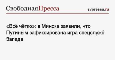 «Всё чётко»: в Минске заявили, что Путиным зафиксирована игра спецслужб Запада