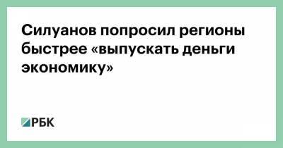 Силуанов попросил регионы быстрее «выпускать деньги экономику»