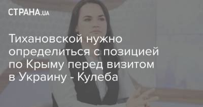 Тихановской нужно определиться с позицией по Крыму перед визитом в Украину - Кулеба