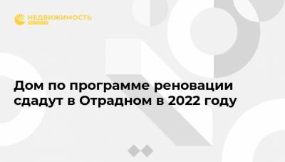 Дом по программе реновации сдадут в Отрадном в 2022 году - realty.ria.ru - Москва - район Отрадное