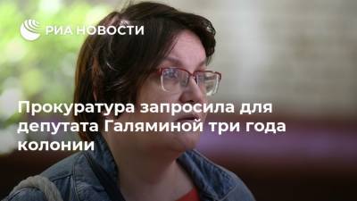 Юлия Галямина - Прокуратура запросила для депутата Галяминой три года колонии - ria.ru - Москва