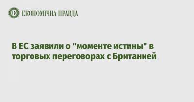 Мишель Барнье - В ЕС заявили о "моменте истины" в торговых переговорах с Британией - epravda.com.ua - Украина - Англия