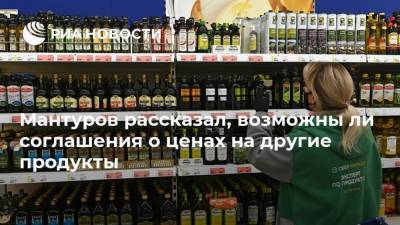 Мантуров рассказал, возможны ли соглашения о ценах на другие продукты
