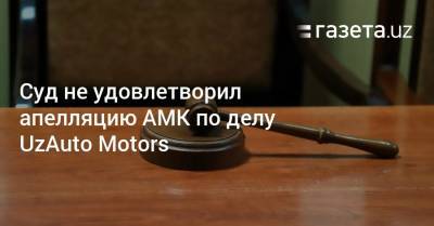 Суд не удовлетворил апелляцию АМК по делу UzAuto Motors