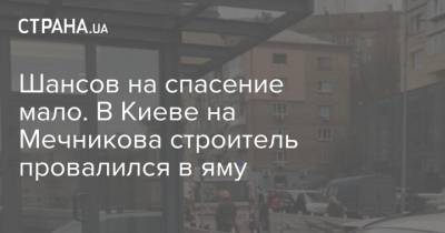 Шансов на спасение мало. В Киеве на Мечникова строитель провалился в яму